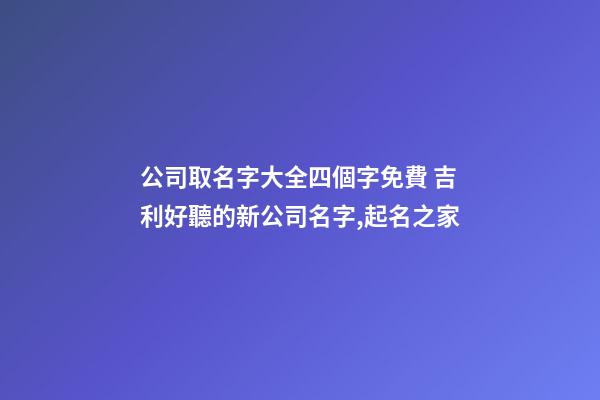 公司取名字大全四個字免費 吉利好聽的新公司名字,起名之家-第1張-公司起名-玄機派